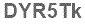 The text to enter in the texbox below is: DYR5Tk