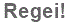 The text to enter in the texbox below is: Regei!
