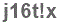 The text to enter in the texbox below is: j16t!x