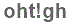 The text to enter in the texbox below is: oht!gh