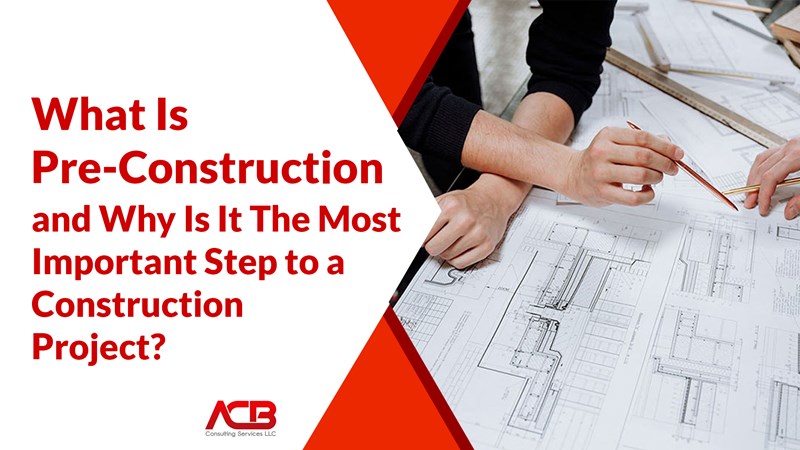 What Is Pre-Construction and Why Is It the Most Important Step to a Construction Project?